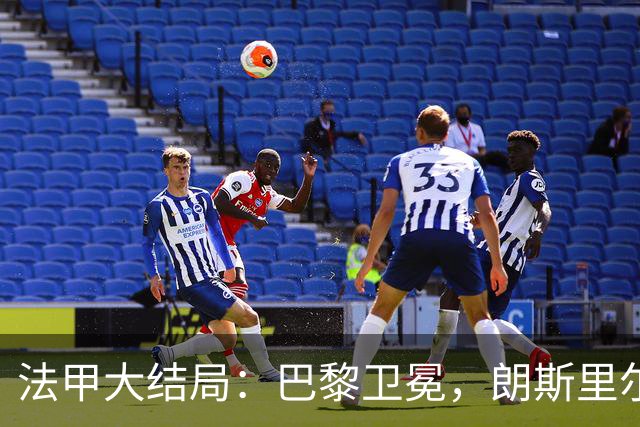 法甲大结局：巴黎卫冕，朗斯里尔踢欧冠马赛踢欧联，南特梅斯降级